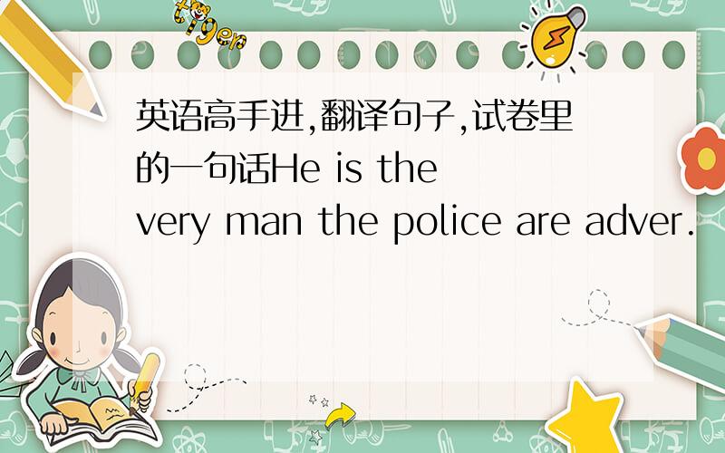英语高手进,翻译句子,试卷里的一句话He is the very man the police are adver.