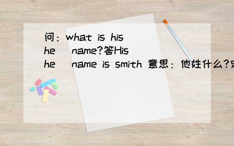 问：what is his(he) name?答His(he) name is smith 意思：他姓什么?史密斯 应该