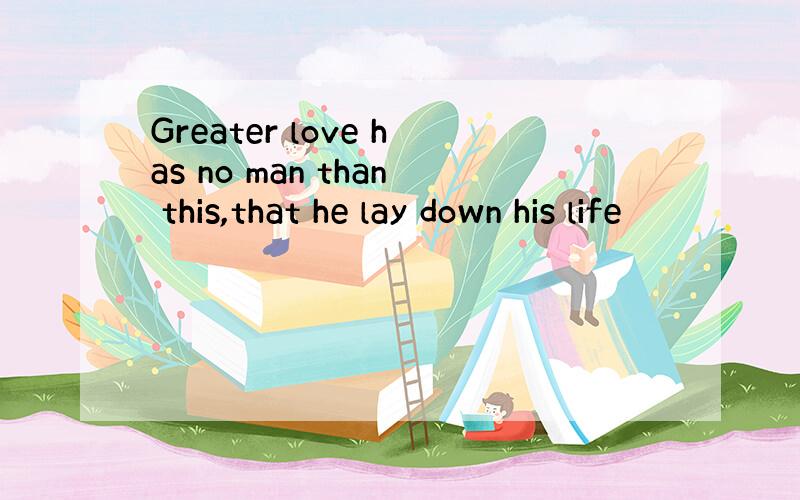 Greater love has no man than this,that he lay down his life