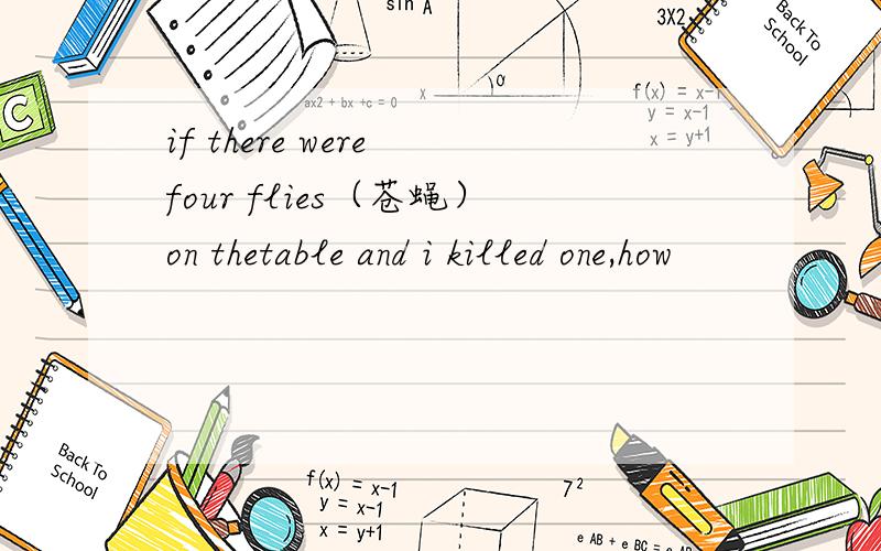 if there were four flies（苍蝇）on thetable and i killed one,how