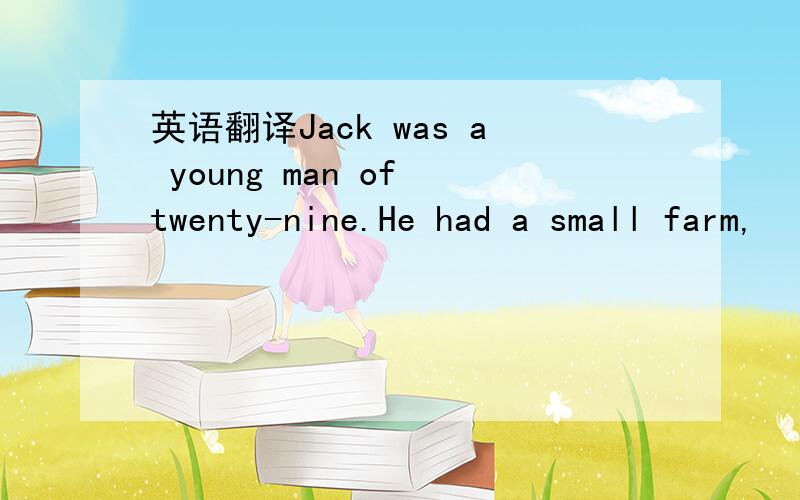 英语翻译Jack was a young man of twenty-nine.He had a small farm,