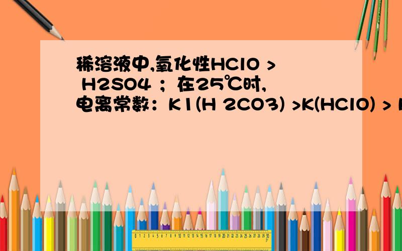 稀溶液中,氧化性HClO > H2SO4 ；在25℃时,电离常数：K1(H 2CO3) >K(HClO) > K2(H2