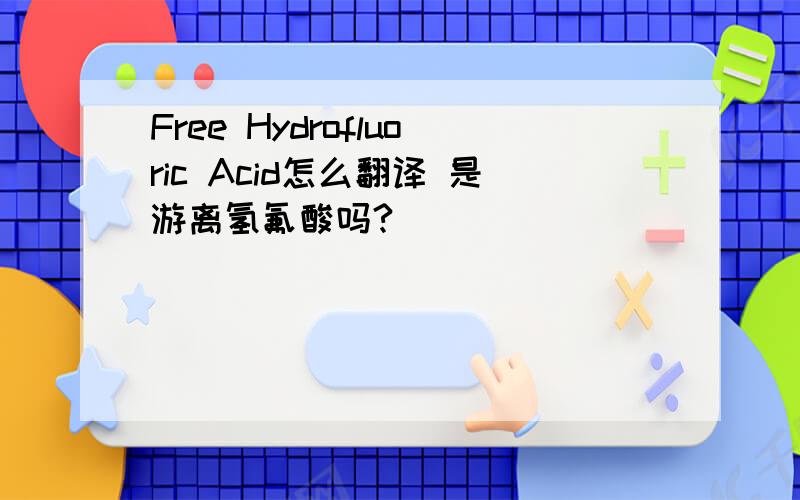 Free Hydrofluoric Acid怎么翻译 是游离氢氟酸吗?