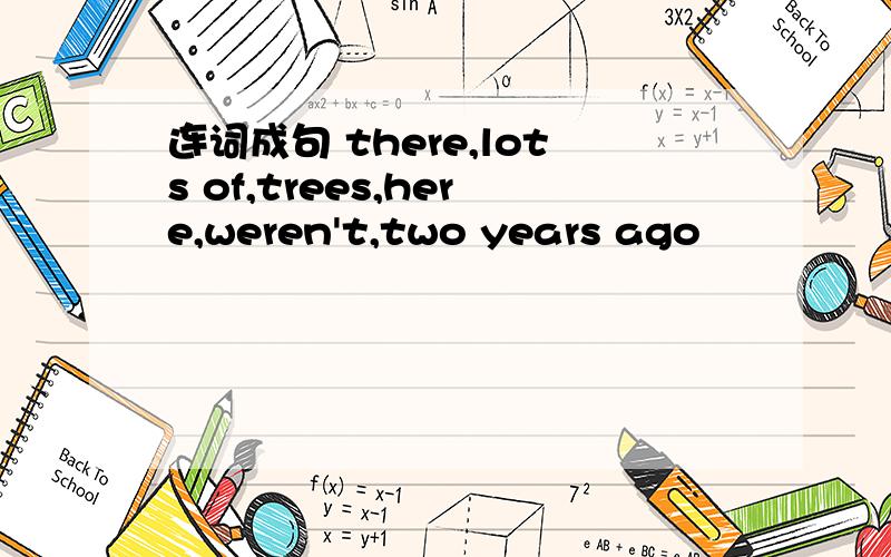 连词成句 there,lots of,trees,here,weren't,two years ago