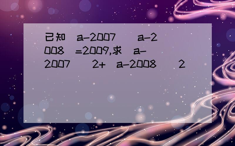 已知(a-2007)(a-2008)=2009,求(a-2007)^2+(a-2008)^2