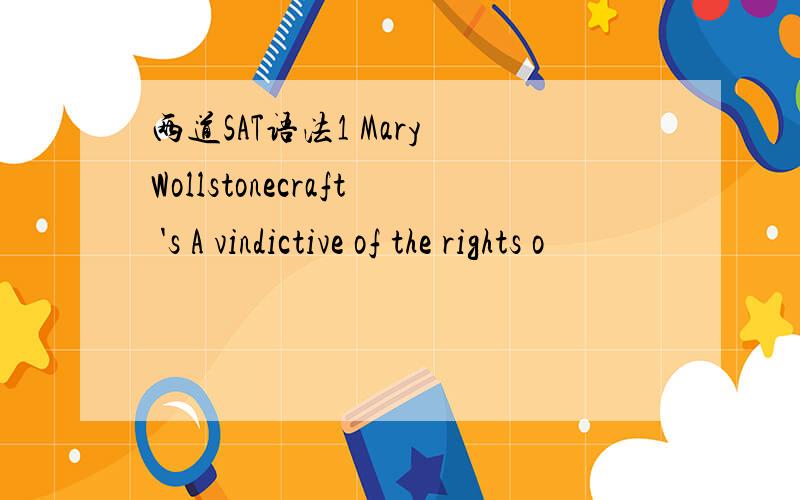 两道SAT语法1 Mary Wollstonecraft 's A vindictive of the rights o
