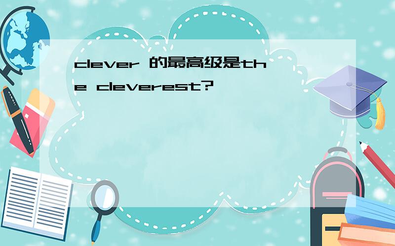 clever 的最高级是the cleverest?