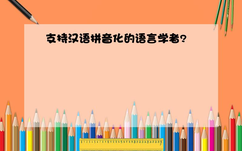支持汉语拼音化的语言学者?