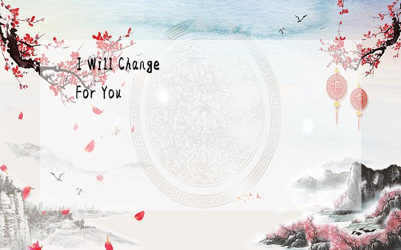 I Will Change For You
