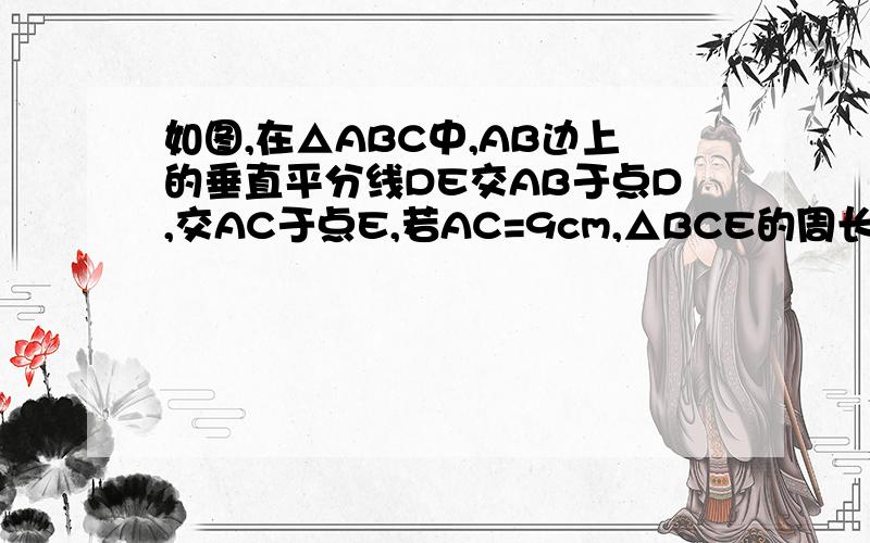 如图,在△ABC中,AB边上的垂直平分线DE交AB于点D,交AC于点E,若AC=9cm,△BCE的周长为15cm,那