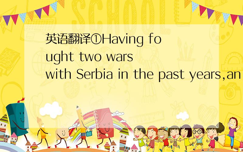 英语翻译①Having fought two wars with Serbia in the past years,an