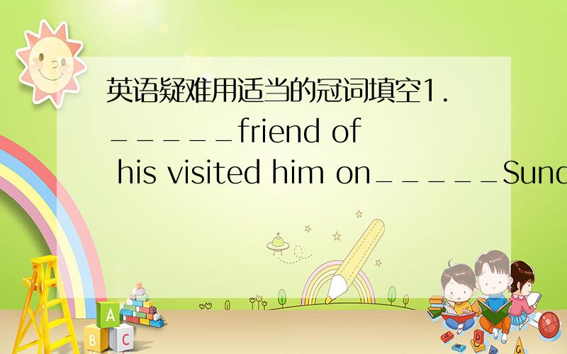 英语疑难用适当的冠词填空1._____friend of his visited him on_____Sunday.2
