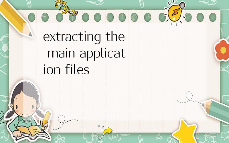 extracting the main application files