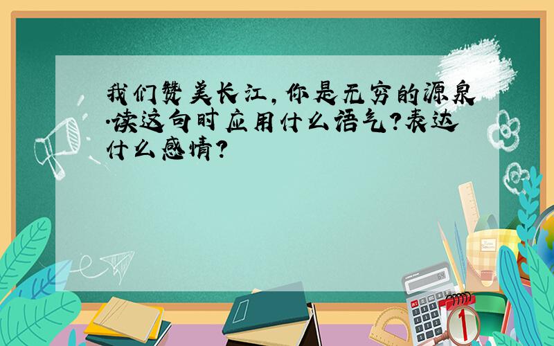 我们赞美长江,你是无穷的源泉.读这句时应用什么语气?表达什么感情?