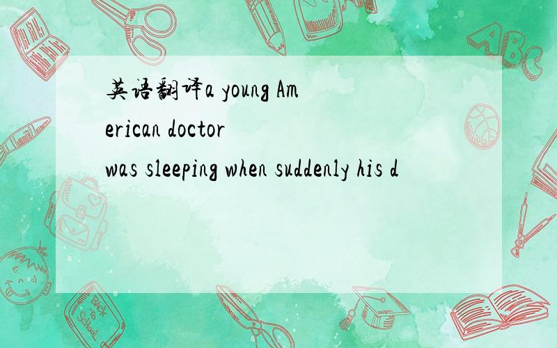 英语翻译a young American doctor was sleeping when suddenly his d