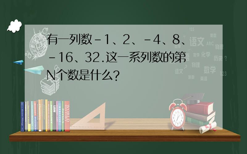 有一列数-1、2、-4、8、-16、32.这一系列数的第N个数是什么?