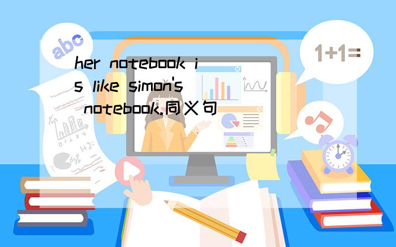 her notebook is like simon's notebook.同义句
