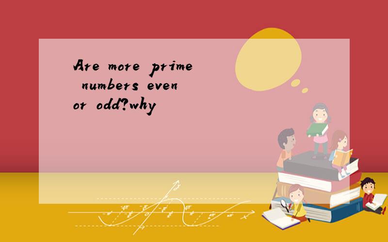 Are more prime numbers even or odd?why