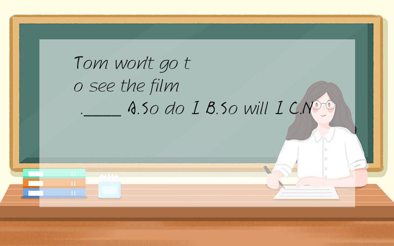 Tom won't go to see the film .____ A.So do I B.So will I C.N