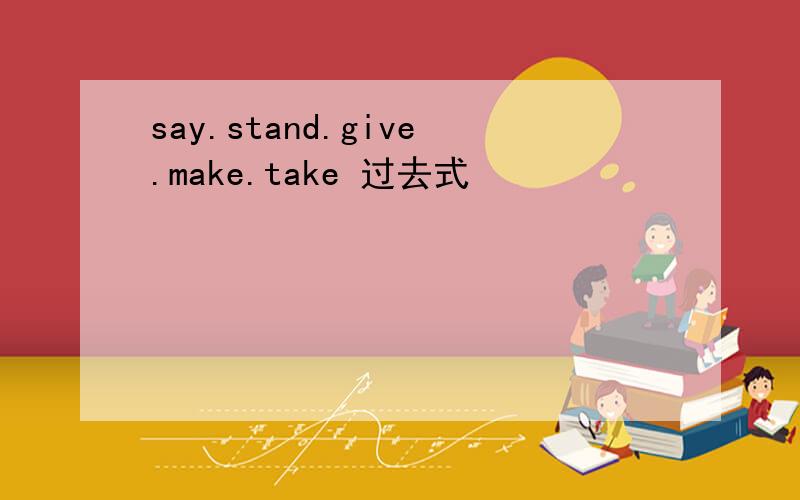 say.stand.give.make.take 过去式