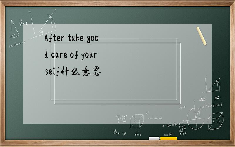 After take good care of yourself什么意思