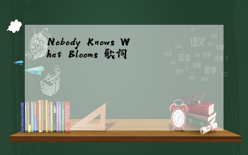 Nobody Knows What Blooms 歌词