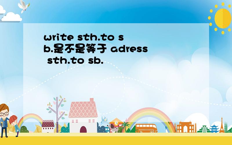 write sth.to sb.是不是等于 adress sth.to sb.