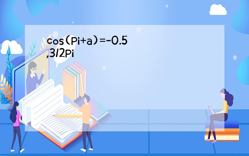 cos(Pi+a)=-0.5,3/2Pi