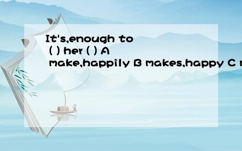 It's,enough to ( ) her ( ) A make,happily B makes,happy C ma