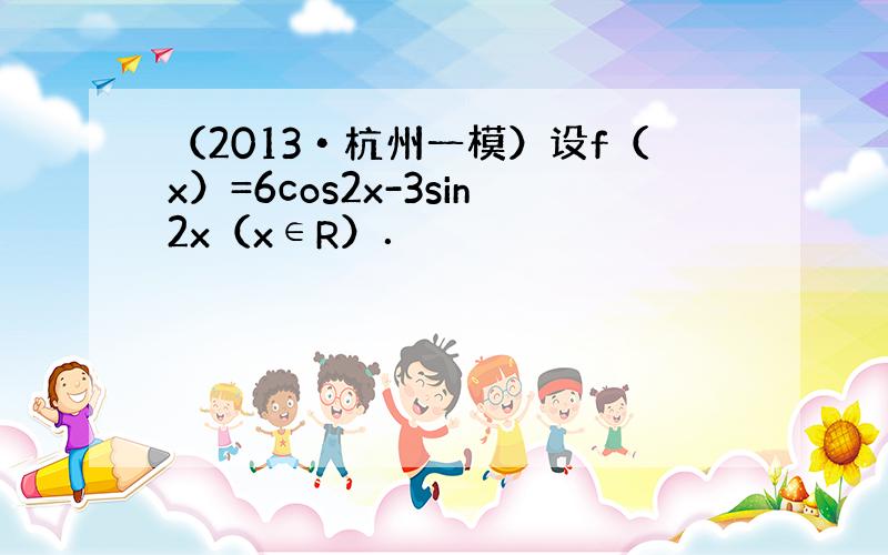 （2013•杭州一模）设f（x）=6cos2x-3sin2x（x∈R）．