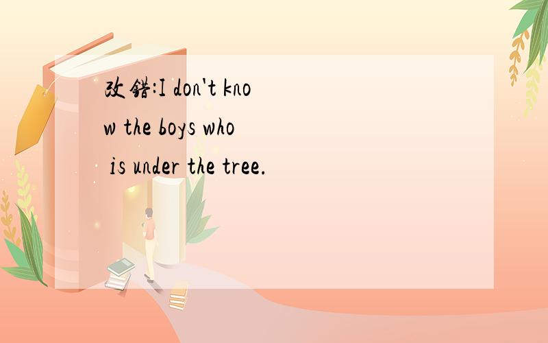 改错:I don't know the boys who is under the tree.
