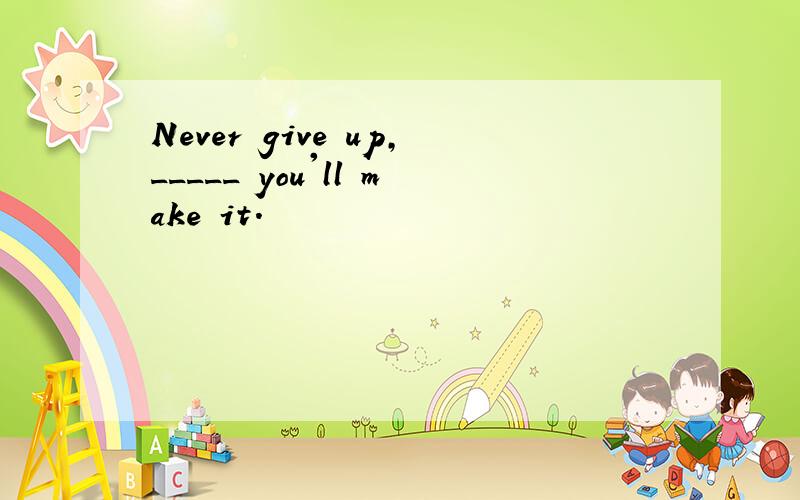 Never give up,_____ you'll make it.