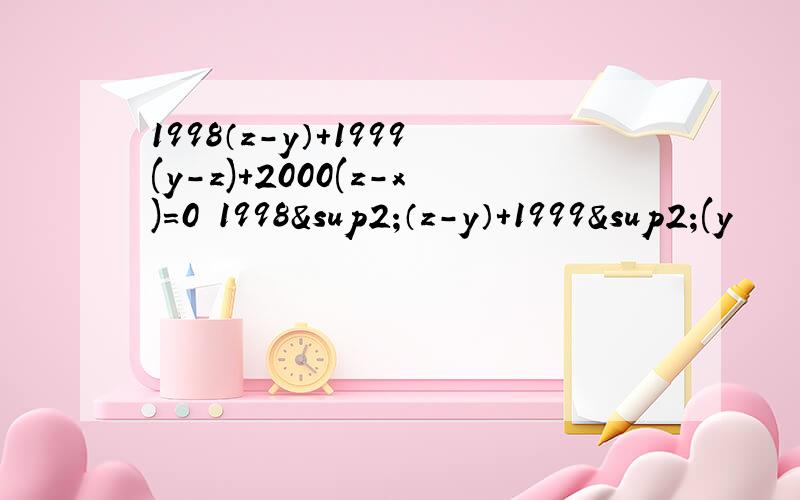 1998（z-y）+1999(y-z)+2000(z-x)=0 1998²（z-y）+1999²(y