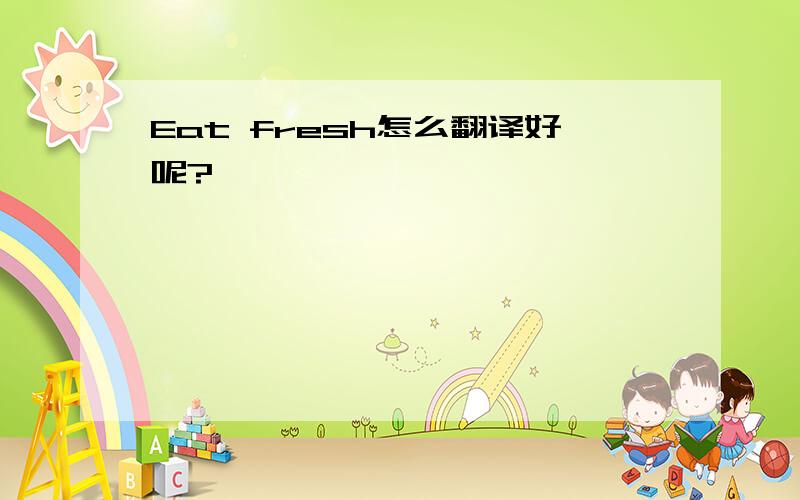 Eat fresh怎么翻译好呢?
