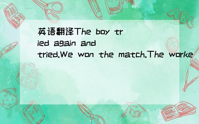 英语翻译The boy tried again and tried.We won the match.The worke