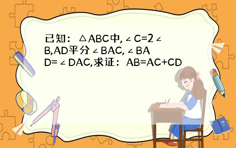 已知：△ABC中,∠C=2∠B,AD平分∠BAC,∠BAD=∠DAC,求证：AB=AC+CD