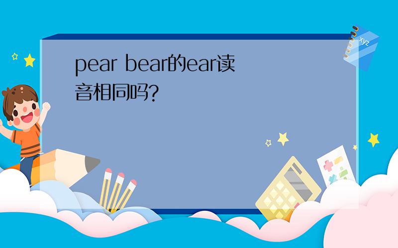 pear bear的ear读音相同吗?