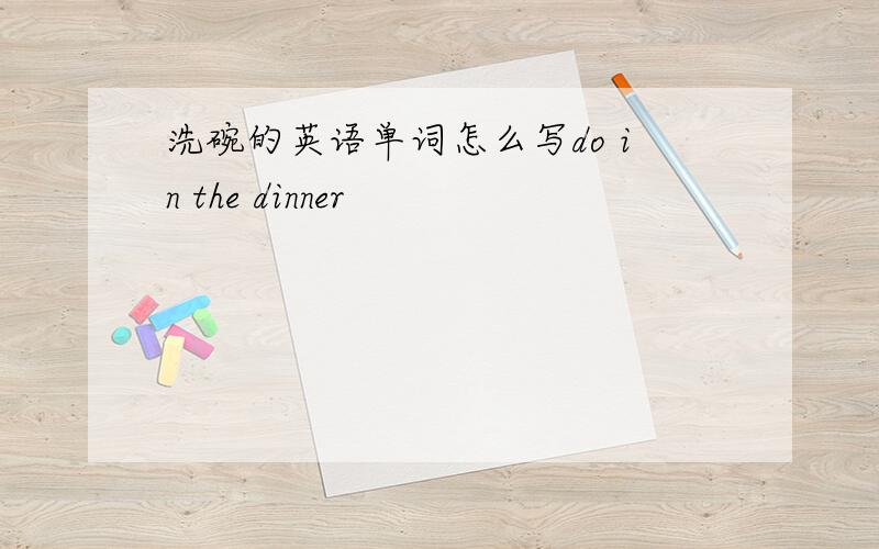 洗碗的英语单词怎么写do in the dinner