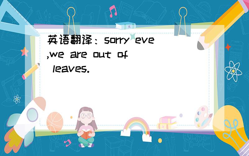 英语翻译：sorry eve,we are out of leaves.