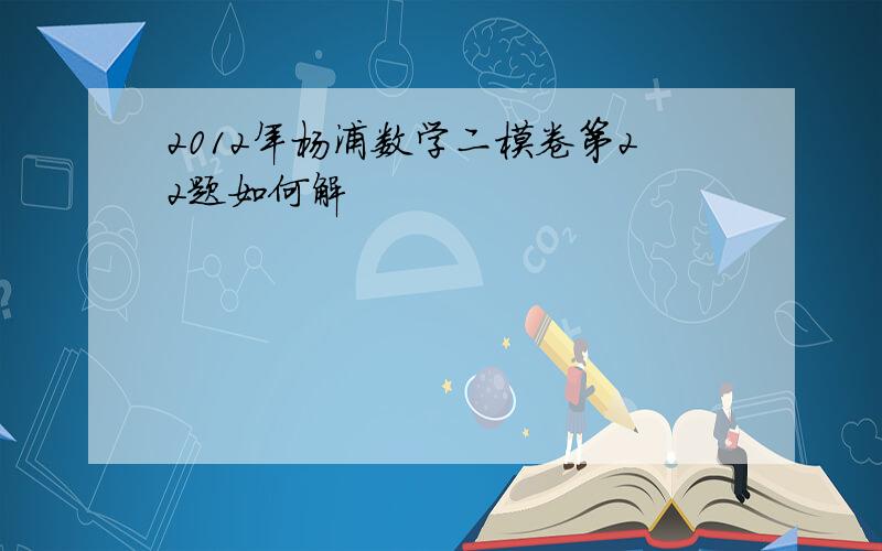 2012年杨浦数学二模卷第22题如何解