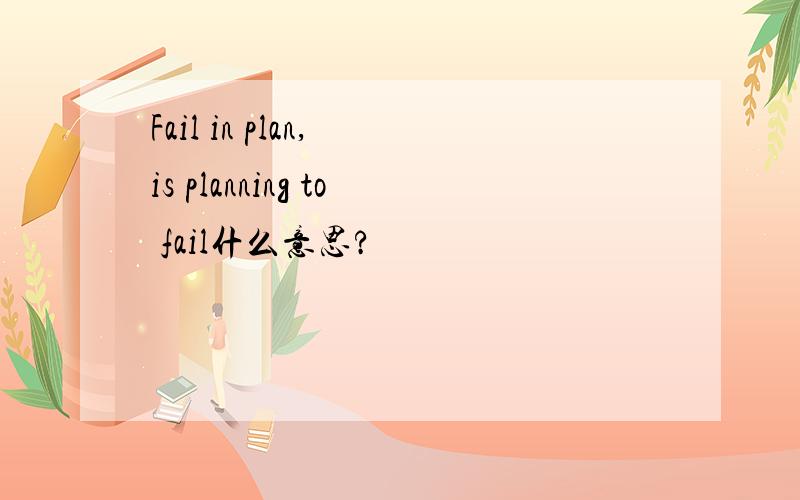 Fail in plan, is planning to fail什么意思?