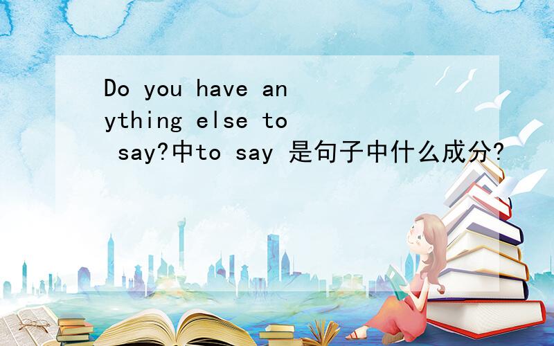 Do you have anything else to say?中to say 是句子中什么成分?