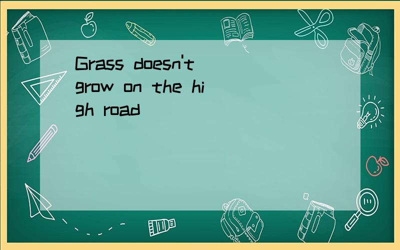 Grass doesn't grow on the high road