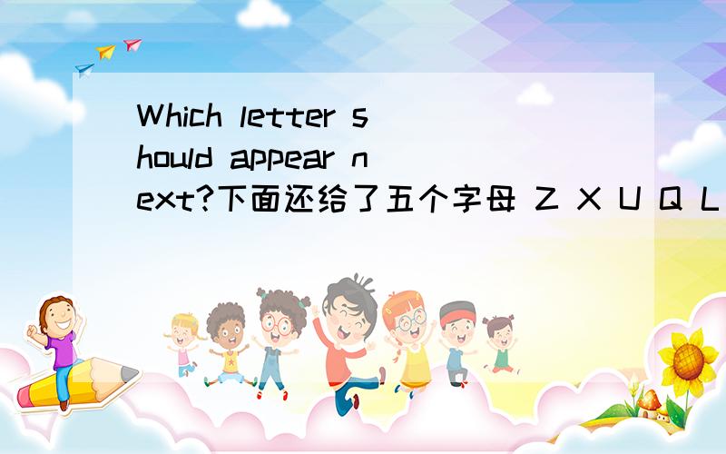 Which letter should appear next?下面还给了五个字母 Z X U Q L 选哪个字母?