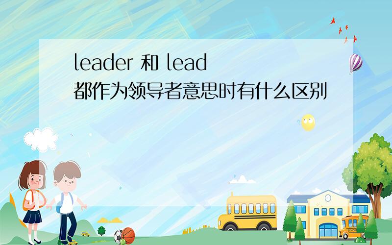 leader 和 lead 都作为领导者意思时有什么区别
