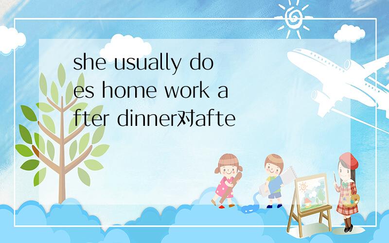 she usually does home work after dinner对afte