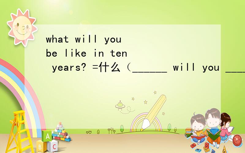 what will you be like in ten years? =什么（______ will you ____
