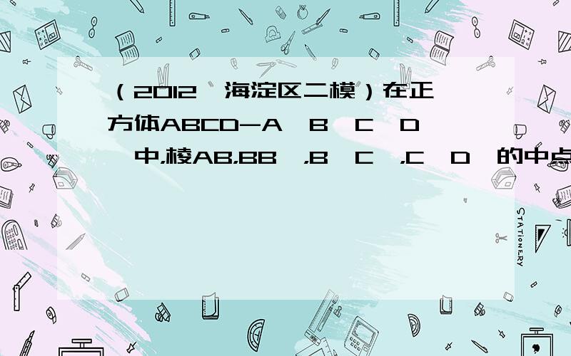 （2012•海淀区二模）在正方体ABCD-A'B'C'D'中，棱AB，BB'，B'C'，C'D'的中点分别是E，F，G，