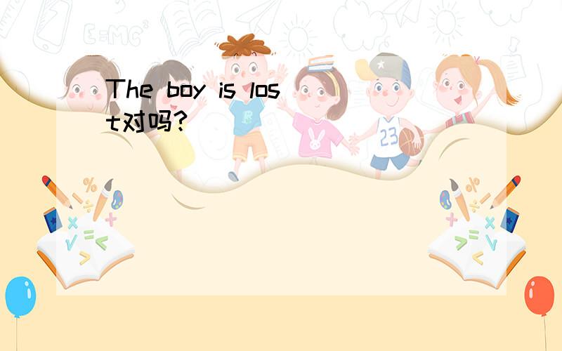 The boy is lost对吗?