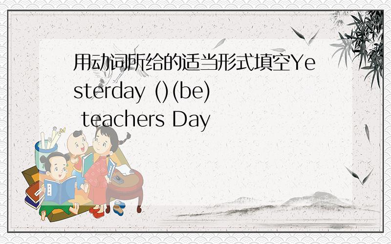 用动词所给的适当形式填空Yesterday ()(be) teachers Day